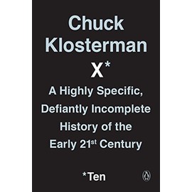 Chuck Klosterman X: A Highly Specific, Defiantly Incomplete History of the Early 21st Century