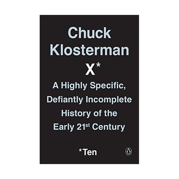 Chuck Klosterman X: A Highly Specific, Defiantly Incomplete History of