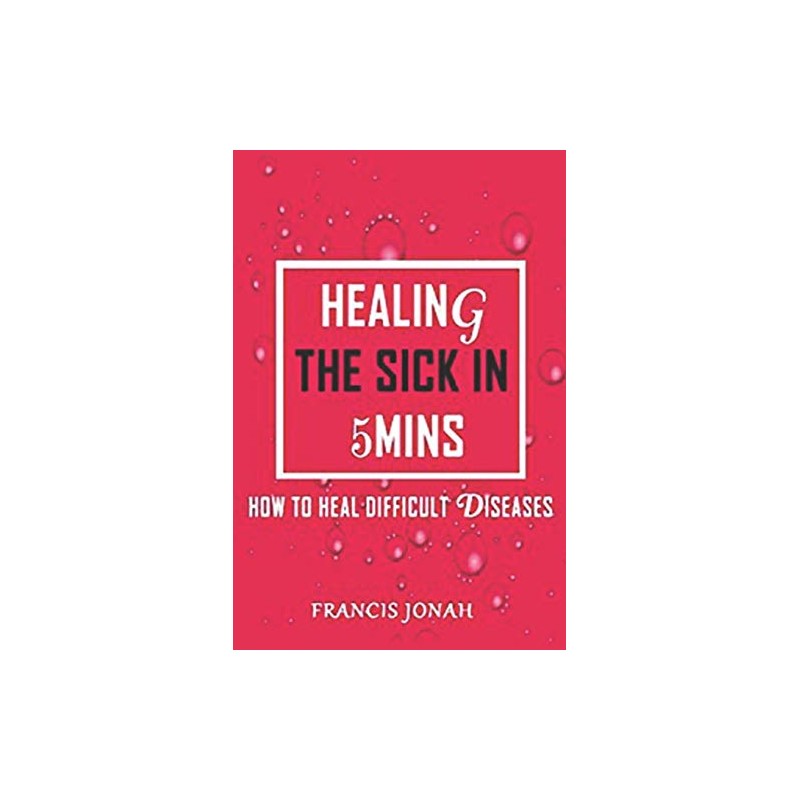 Healing The Sick In 5 Minutes: How To Heal Difficult