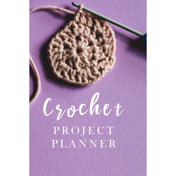 Crochet Project Planner: Crochet Project Journal Notebook. To Keep Tracking