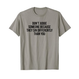 Don’t Judge Someone Because They Sin Differently Than You T-Shirt