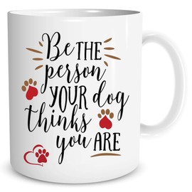 Be The Person Your Dog Thinks You Are - Funny Ceramic Coffe Mug or Tea Cup