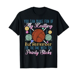 You Can Make Fun Of My Knitting Pointy Sticks Funny T-Shirt