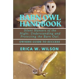 BARN OWL HANDBOOK: Silent Hunters of the Night: Understanding and Protecting the Barn Owl.