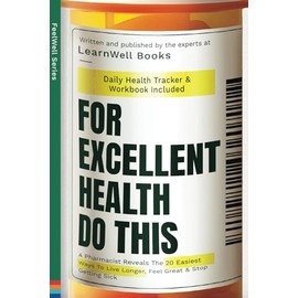 For Excellent Health, Do This: A Pharmacist Reveals The 20 Easiest Ways To Live Longer. Feel Great & Stop Getting Sick (FeelWell Series)