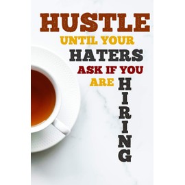 Hustle until your haters ask if you are hiring: A Daily Inspirational and Motivational Journal for Men and Women
