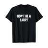 Dont Be A Larry - Funny Name T-Shirt