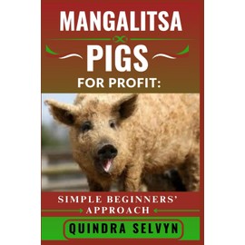 MANGALITSA PIGS FARMING FOR PROFIT: SIMPLE BEGINNERS’ APPROACH: Everything You Need to Know About Feeding, Breeding, and Selling Mangalitsa Pigs for Consistent Profits