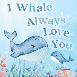 I Whale Always Love You: A Splash-tacular Rhyming Book of Love and Sea Animal Puns for Babies and Toddlers