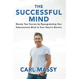 The Successful Mind: Elevate Your Success By Reprogramming Your Subconscious Mind To Your Hearts Desires