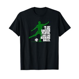I'm Not a Real Soccer Player I Just Like Kicking Balls T-Shirt