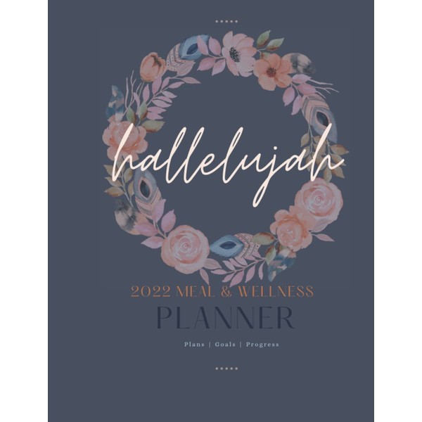 Hallelujah 2022 Meal & Wellness Planner: A year of planning,