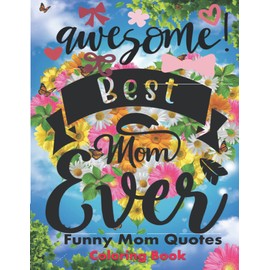 Awesome Best Mom Ever Funny Mom Quotes Coloring Book: Motivational Art Designs With Positive Mom Quotes Coloring Book For Beautiful Happy Mothers Day ,Mom Birthday Gifts