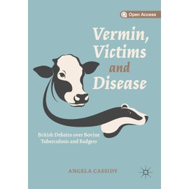 Vermin, Victims and Disease: British Debates over Bovine Tuberculosis and Badgers