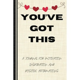 You've Got This - Motivational Notebook: A Journal for Motivation, Daily Inspiration, and Positive Affirmations