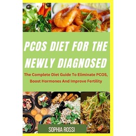 PCOS DIET FOR THE NEWLY DIAGNOSED: The Complete Diet Guide To Eliminate PCOS, Boost Hormones And improve Fertility