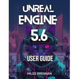 UNREAL ENGINE 5.6 USER GUIDE: A Practical Handbook for Game Developers, Filmmakers, and Architects—From Installation to Advanced Features & Plugins.