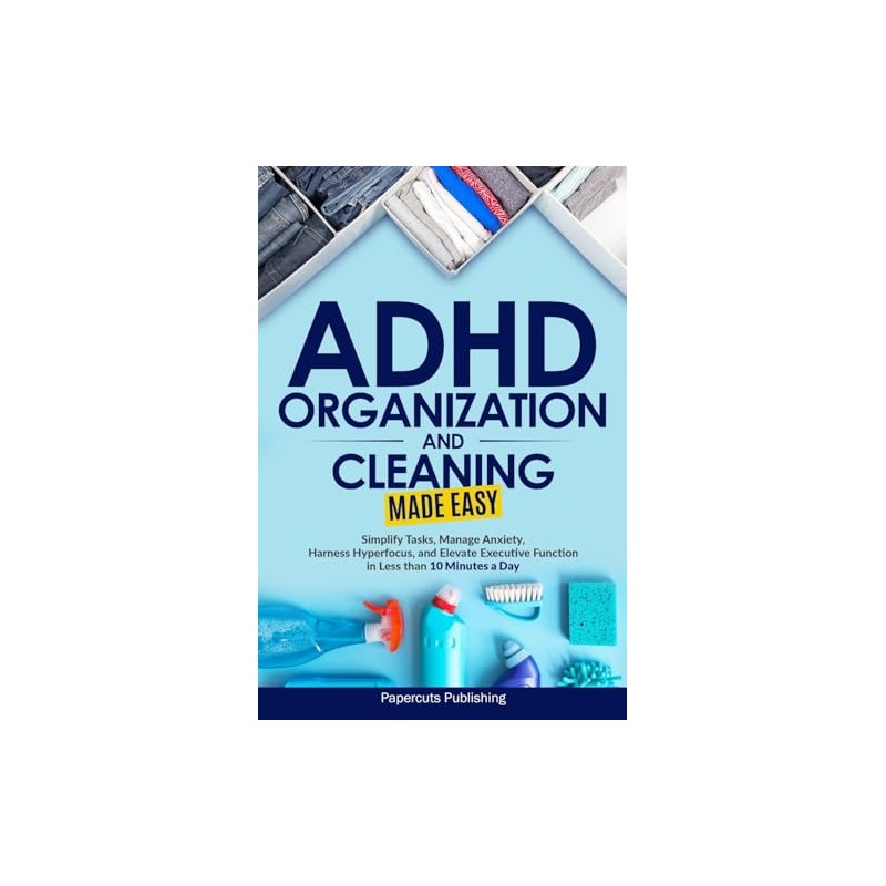 ADHD Organization and Cleaning Made Easy: Simplify Tasks, Manage Anxiety,