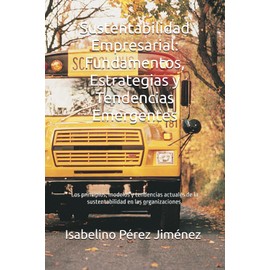 Sustentabilidad Empresarial: Fundamentos, Estrategias y Tendencias Emergentes: Los principios, modelos y tendencias actuales de la sustentabilidad en las organizaciones.