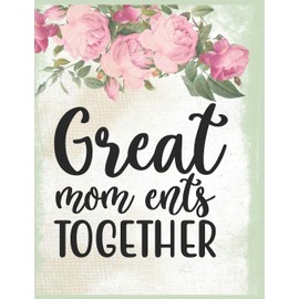 Great Mom Ents Together Notebook Journal Mothers Gift: Happy Mother's Day Notebooks To Write In Stories Goal Ideas And Thoughts Perfect Gift For Mom