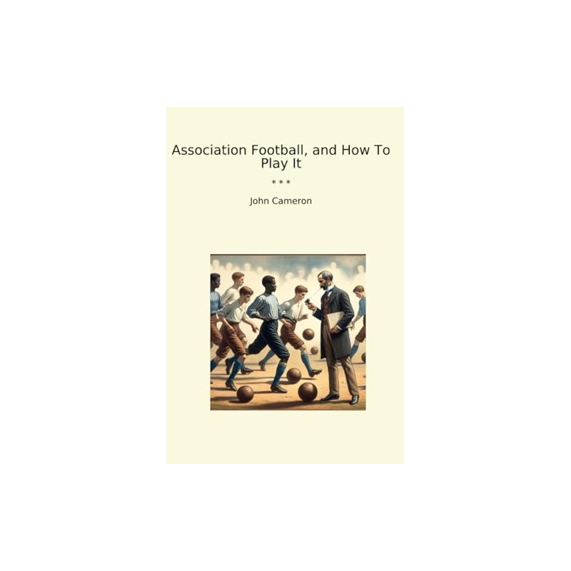 Association Football, and How To Play It