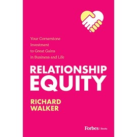 Relationship Equity: Your Cornerstone Investment to Great Gains in Business and Life