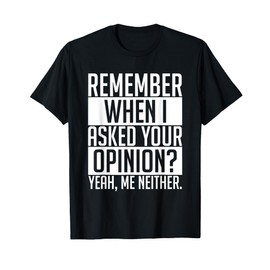 Remember When I Asked Your Opinion Shirt Funny Sarcastic T-Shirt