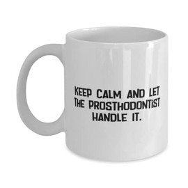 Cute Prosthodontist Gifts, Keep Calm and Let the Prosthodontist Handle It, Sarcasm 11oz 15oz Mug For Friends, Cup From Coworkers, Dental gifts, Toothbrush, Floss, Toothpaste, Mouthwash, Dental floss