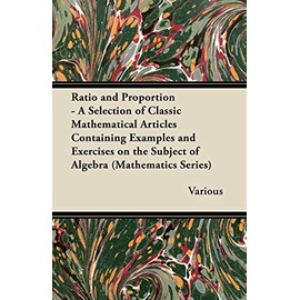 Ratio and Proportion - A Selection of Classic Mathematical Articles Containing Examples and Exercises on the Subject of Algebra (Mathematics Series)