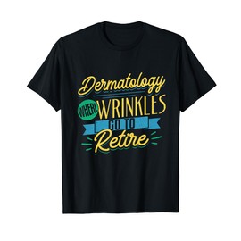 Dermatologist Dermatology Where Wrinkles Go To Retire T-Shirt