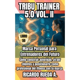 TRIBU TRAINER 5.0 VOL.II: Marca Personal para Entrenadores del Futuro Cómo construir autoridad, atraer clientes y posicionarte como profesional del fitness ... 5.0 LOS PERSONAL TRAINING DEL FUTURO nº 2)