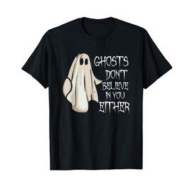 Ghosts Don't Believe In You Either Paranormal Ghost Hunting T-Shirt