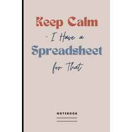 Keep Calm - I Have a Spreadsheet for That Notebook: Blank Lined Journal with Humorous Saying on the Cover | Funny Office Gag Gift Idea for Co-worker, Boss, Manager, Employee, Team Member or a Friend