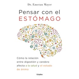 Pensar con el estomago: Como la relacion entre digestion y cerebro afecta nuestra salud y estado de animo / The Mind-Gut Connection: How the Hidden Conver