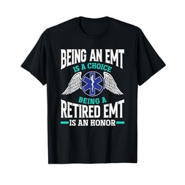 Being An EMT Is A Choice Retired EMT Is An Honor Funny EMT T-Shirt