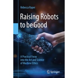 Raising Robots to be Good: A Practical Foray into the Art and Science of Machine Ethics