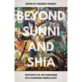 Beyond Sunni and Shia: The Roots of Sectarianism in a Changing Middle East