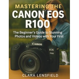 Mastering the Canon EOS R100: The Beginner’s Guide to Stunning Photos and Videos with Your First Mirrorless Camera