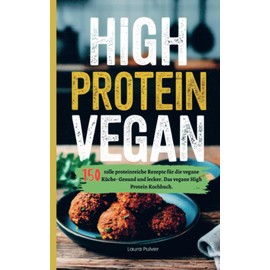 High Protein Vegan: 150 tolle proteinreiche Rezepte für die vegane Küche- Gesund und lecker. Das vegane High Protein Kochbuch.: 150 tolle ... lecker. Das vegane High Protein Kochbuch..DE