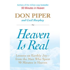 Heaven Is Real: Lessons on Earthly Joy--From The Man Who Spent 90 Minutes In Heaven
