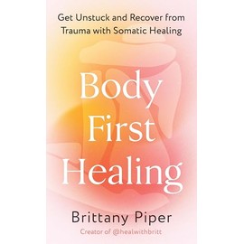 Body First Healing: Get Unstuck and Recover from Trauma with Somatic Healing