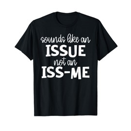 Sounds Like an Issue Not an Issme T-Shirt