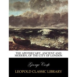 The apothecary, ancient and modern, of the city of London