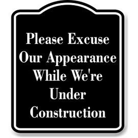 Please Excuse Our Appearance Under Construction BLACK Aluminum Composite Sign, 15"x18"