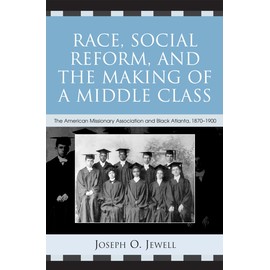 Race, Social Reform, and the Making of a Middle Class: The American Missionary Association And Black Atlanta, 1870-1900