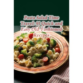 Pasta Salad Time Travel: 91 Quick and Easy Old-Fashioned Recipes
