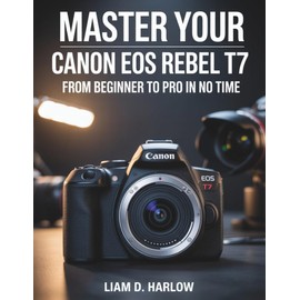 MASTER YOUR CANON EOS REBEL T7: From Beginner to Pro in No Time