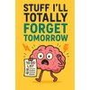 Stuff I’ll Totally Forget Tomorrow: A Funny Lined Notebook for
