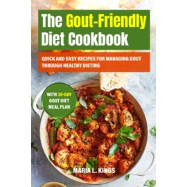 The Gout-Friendly Diet Cookbook: Quick and Easy Recipes for Managing Gout through Healthy Dieting With 30-Day Gout Diet Meal Plan