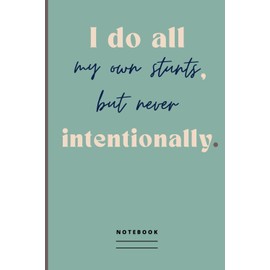 I do all my own stunts, but never intentionally. Notebook: Blank Lined Journal with Humorous Saying on the Cover | Funny Office Gag Gift Idea for Co-worker, Manager, Employee, Team Member or a Friend